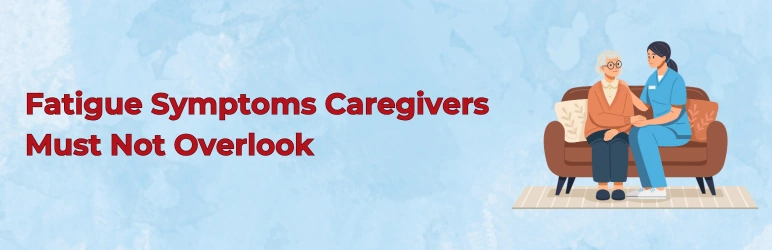 life-assure-caregiver-fatigue-symptoms-you-must-not-overlook