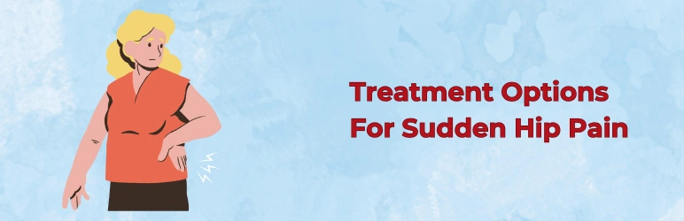 Treatment Options For Sudden Hip Pain