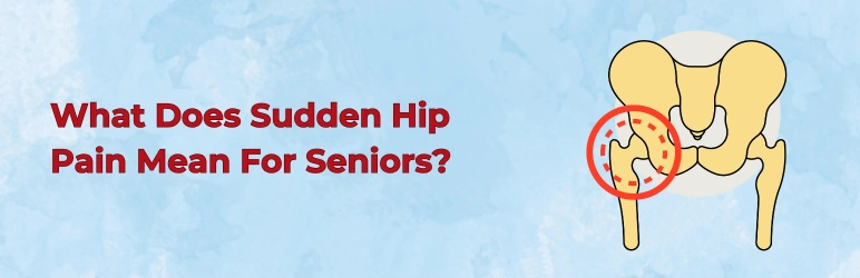 What Does Sudden Hip Pain Mean For Seniors